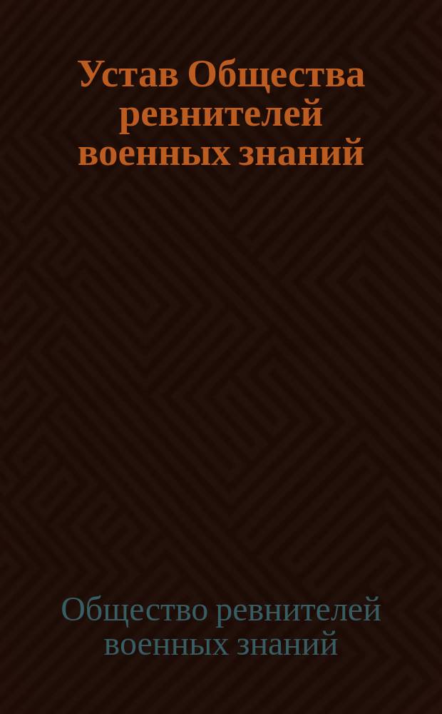 Устав Общества ревнителей военных знаний : Утв. 25 июля 1898 г.