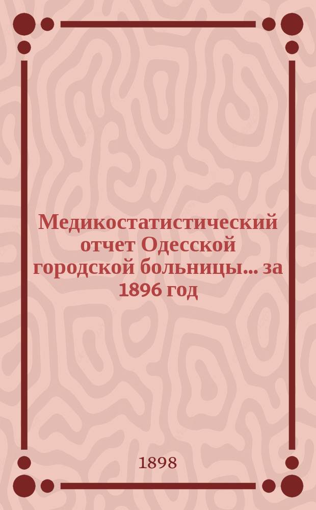 Медикостатистический отчет Одесской городской больницы... за 1896 год