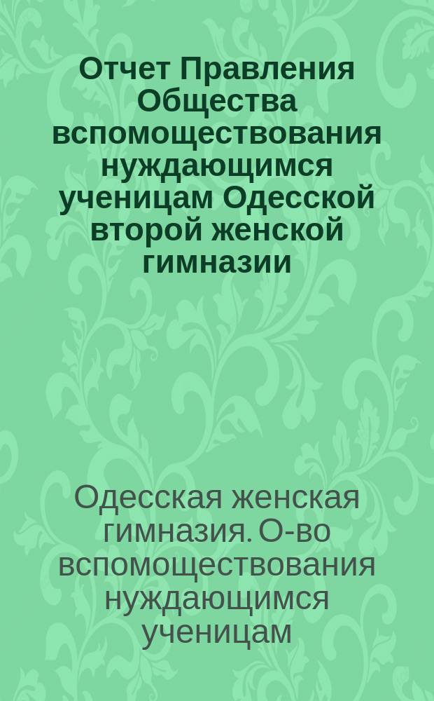 Отчет Правления Общества вспомоществования нуждающимся ученицам Одесской второй женской гимназии...