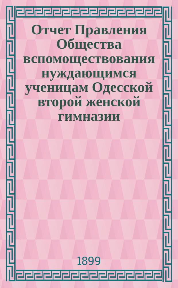 Отчет Правления Общества вспомоществования нуждающимся ученицам Одесской второй женской гимназии... ... за 1898 г.