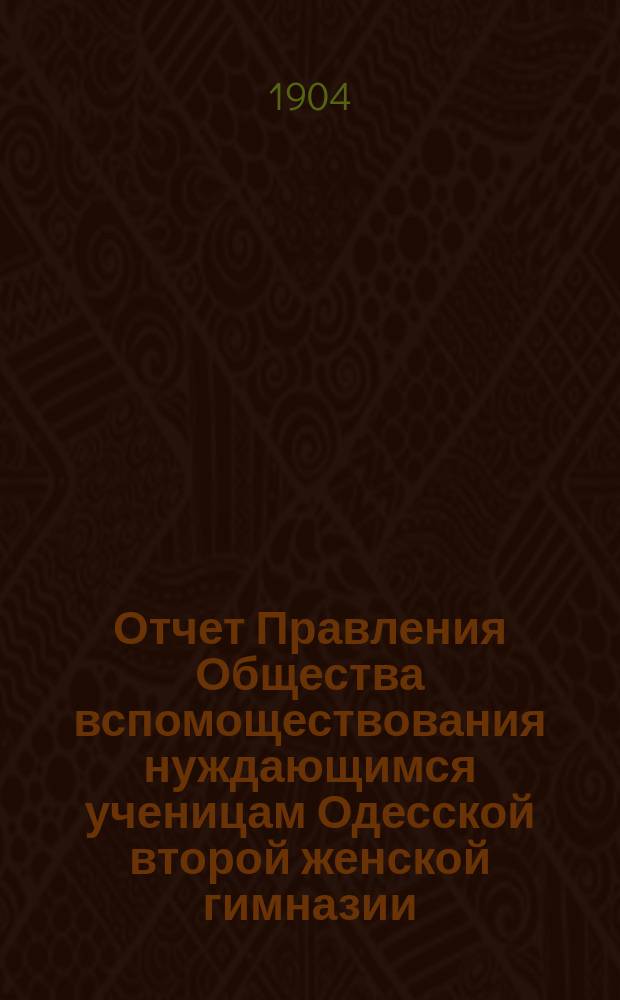 Отчет Правления Общества вспомоществования нуждающимся ученицам Одесской второй женской гимназии... ... за 1903 г.