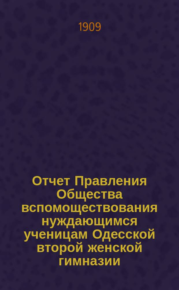 Отчет Правления Общества вспомоществования нуждающимся ученицам Одесской второй женской гимназии... ... за 1908 г.