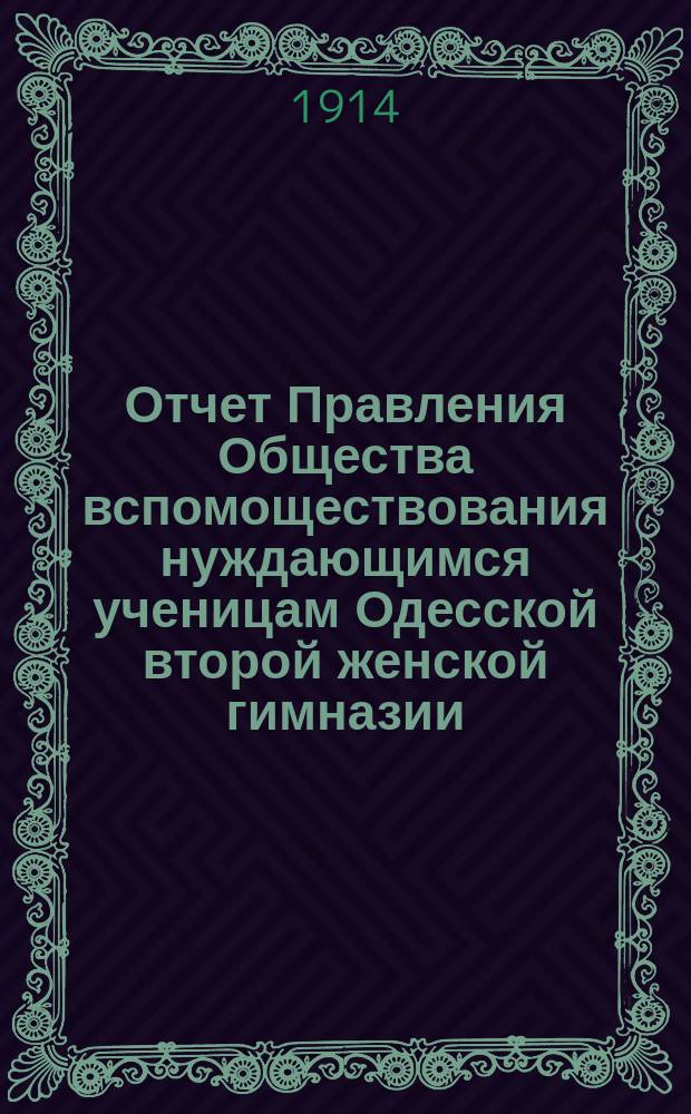 Отчет Правления Общества вспомоществования нуждающимся ученицам Одесской второй женской гимназии... ... за 1913 год