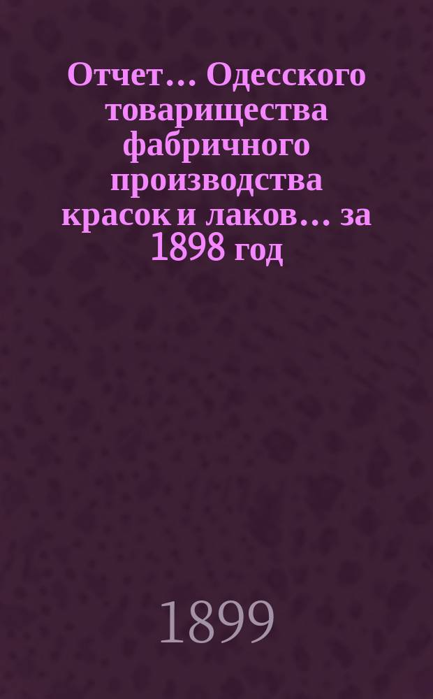Отчет... Одесского товарищества фабричного производства красок и лаков... ... за 1898 год
