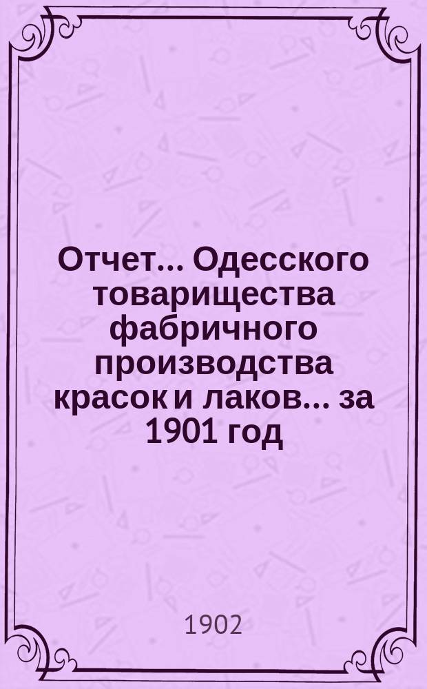 Отчет... Одесского товарищества фабричного производства красок и лаков... ... за 1901 год
