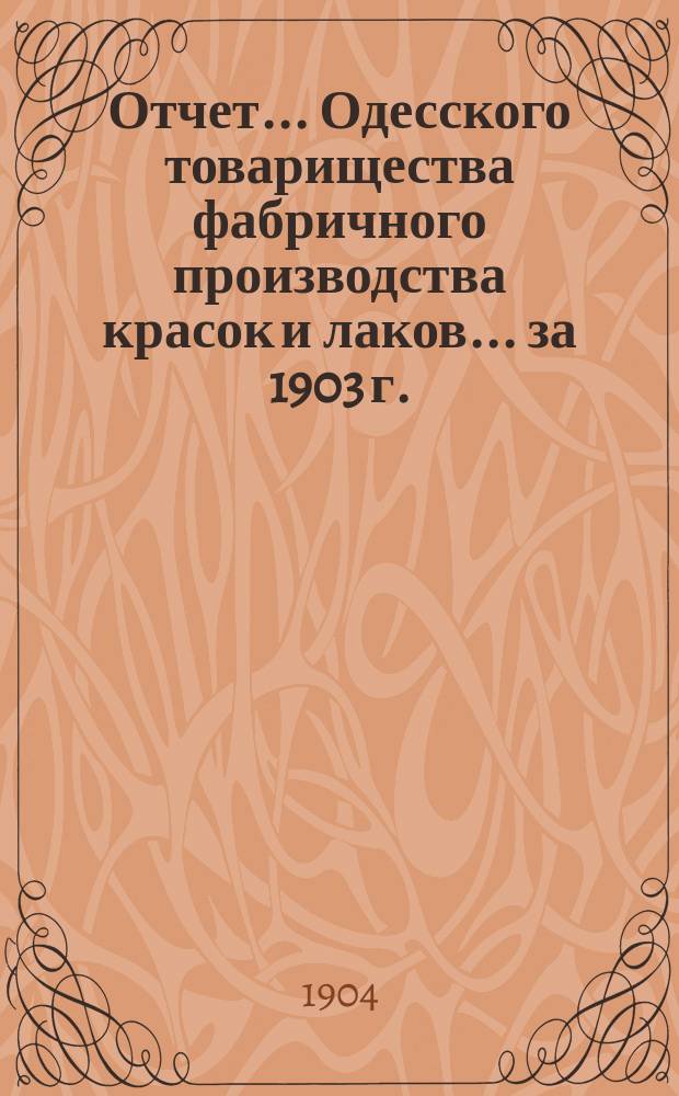 Отчет... Одесского товарищества фабричного производства красок и лаков... ... за 1903 г.