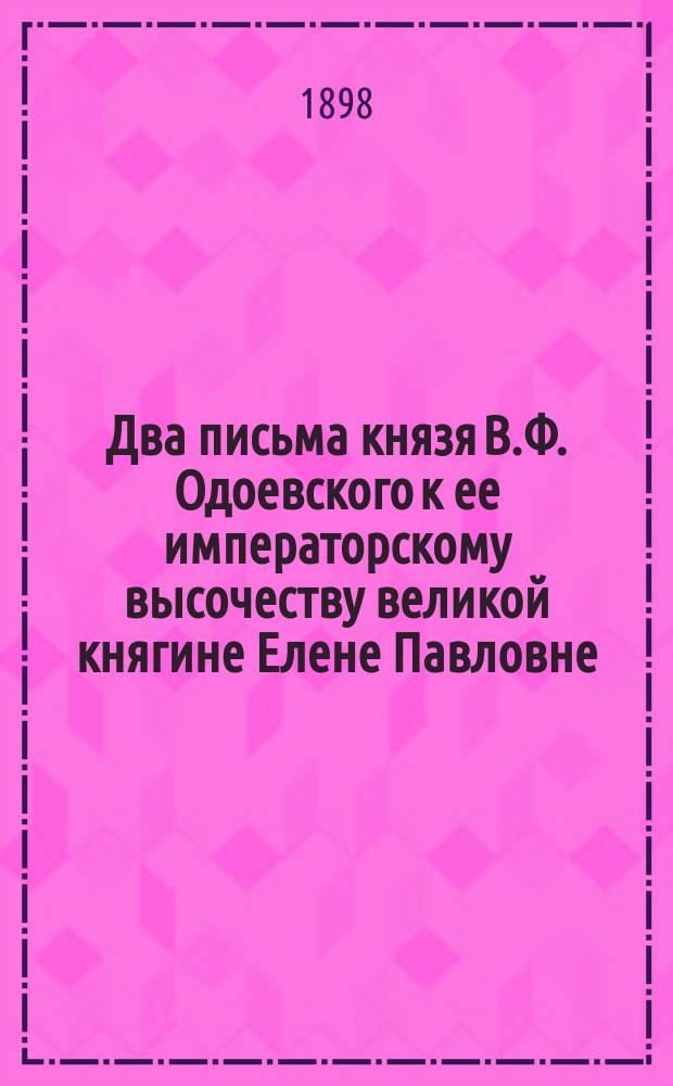 Два письма князя В.Ф. Одоевского к ее императорскому высочеству великой княгине Елене Павловне