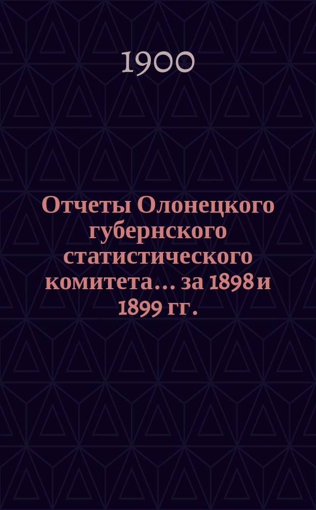 Отчеты Олонецкого губернского статистического комитета... за 1898 и 1899 гг.