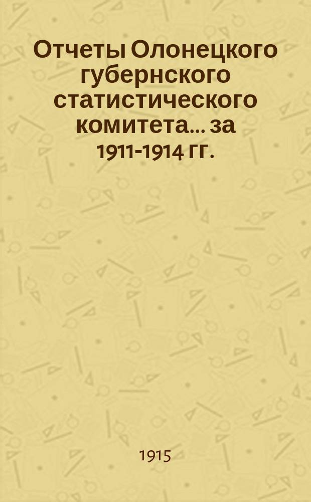 Отчеты Олонецкого губернского статистического комитета... за 1911-1914 гг.