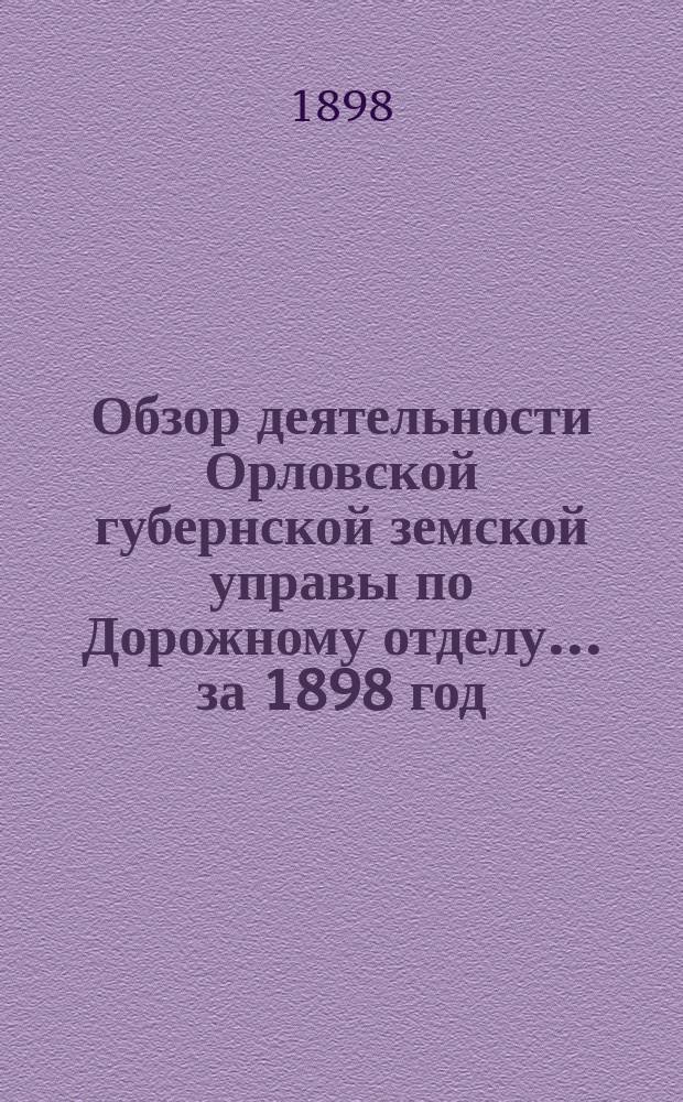 Обзор деятельности Орловской губернской земской управы по Дорожному отделу... за 1898 год
