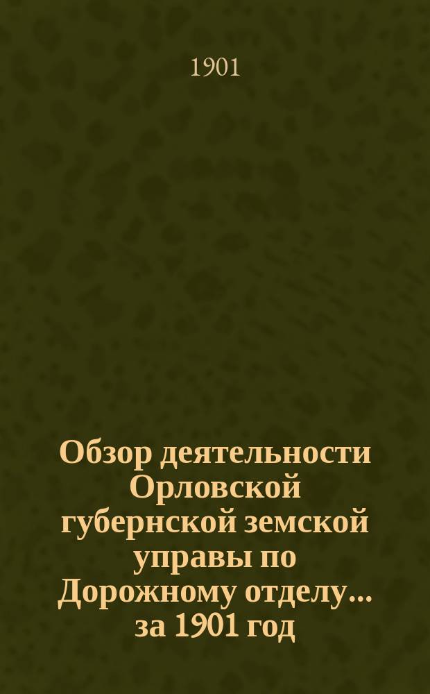 Обзор деятельности Орловской губернской земской управы по Дорожному отделу... за 1901 год