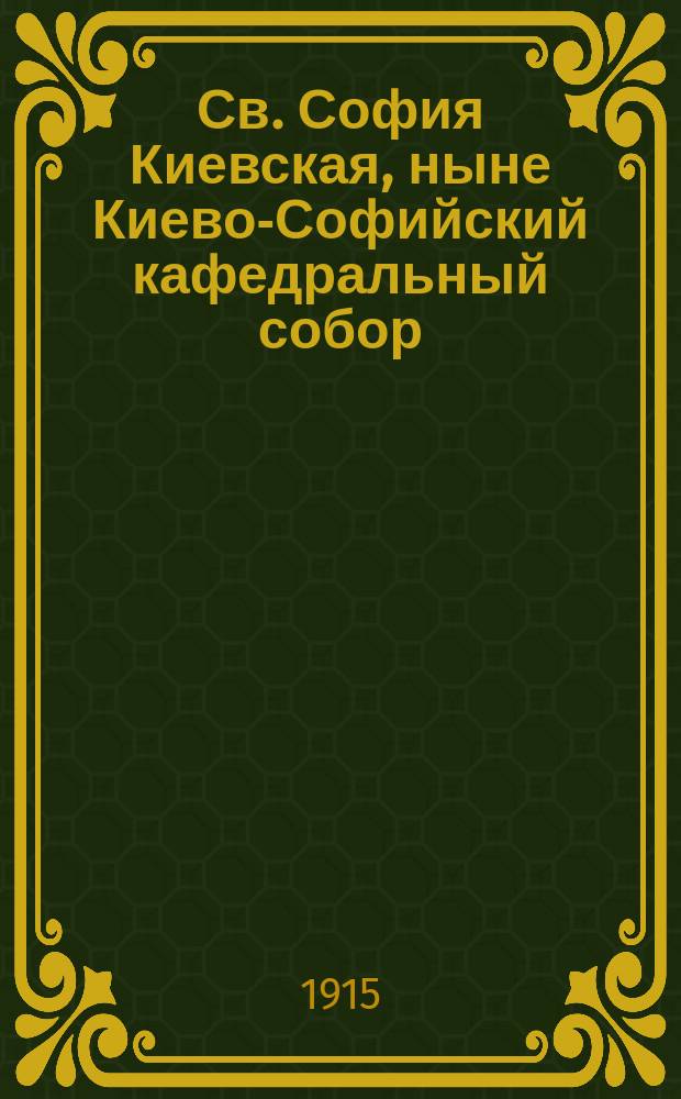Св. София Киевская, ныне Киево-Софийский кафедральный собор : Ист. очерк