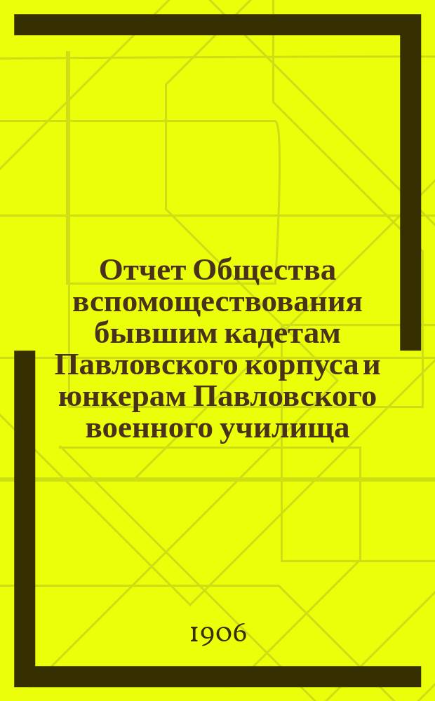 Отчет Общества вспомоществования бывшим кадетам Павловского корпуса и юнкерам Павловского военного училища... ... за 1905 г.
