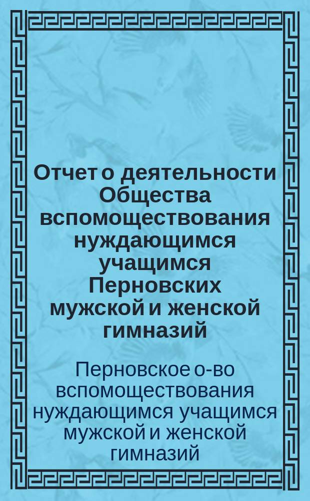Отчет о деятельности Общества вспомоществования нуждающимся учащимся Перновских мужской и женской гимназий...