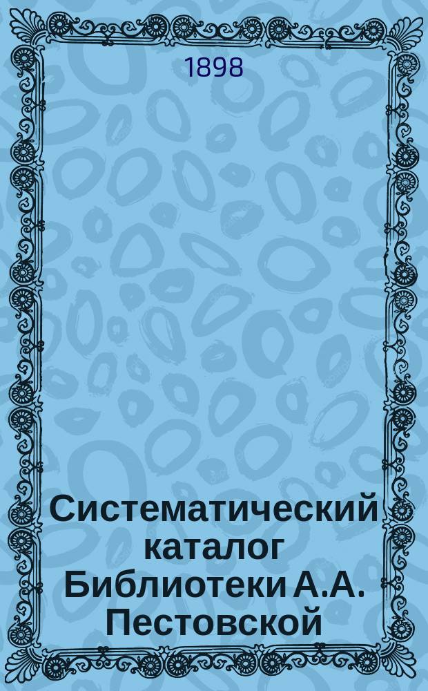 Систематический каталог Библиотеки А.А. Пестовской : Рус. книги. Ч. -2