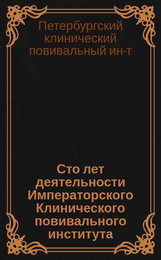 Сто лет деятельности Императорского Клинического повивального института : (1797 г. - 1897 г.) : Ист.-мед. очерк