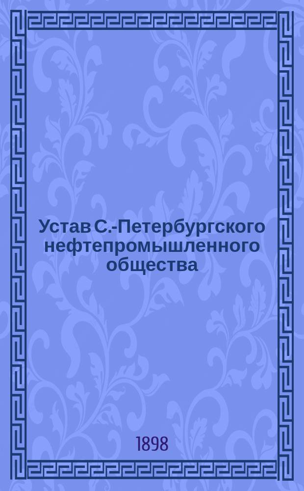 Устав С.-Петербургского нефтепромышленного общества : Утв. 12 июня 1898 г.