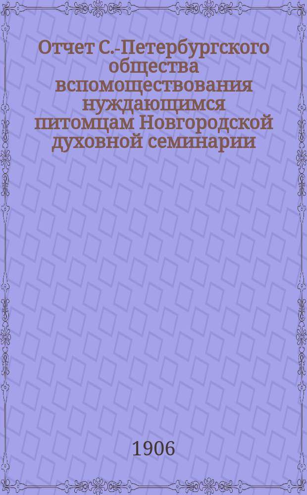 Отчет С.-Петербургского общества вспомоществования нуждающимся питомцам Новгородской духовной семинарии... ... за 1905 год