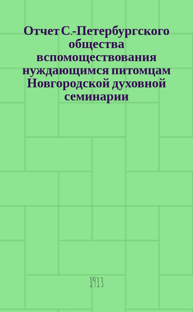 Отчет С.-Петербургского общества вспомоществования нуждающимся питомцам Новгородской духовной семинарии... ... за 1912 год