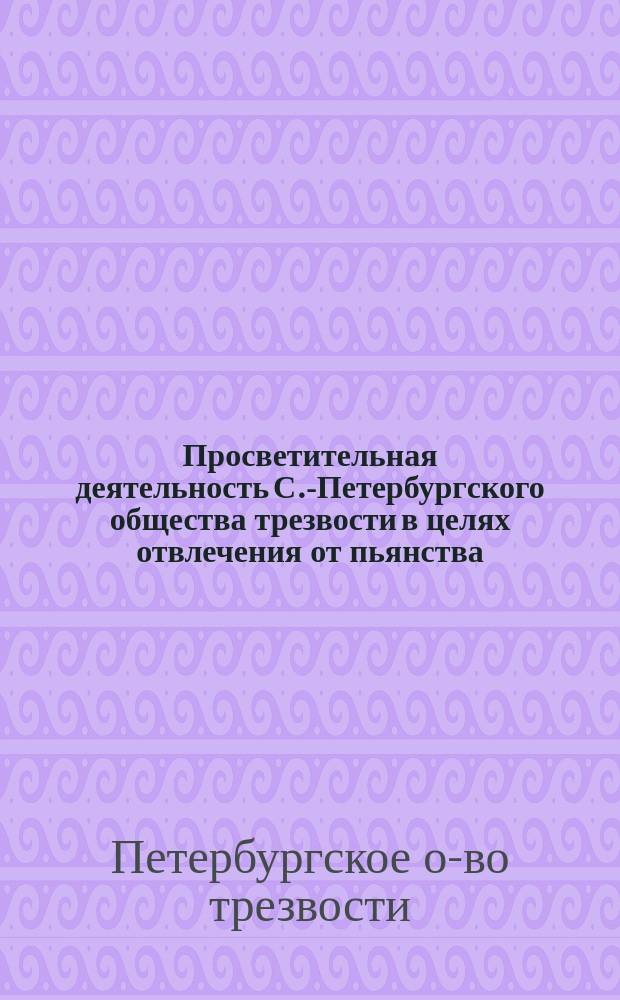 Просветительная деятельность С.-Петербургского общества трезвости в целях отвлечения от пьянства : Первая передвиж. по селам и деревням пед. пром. выст