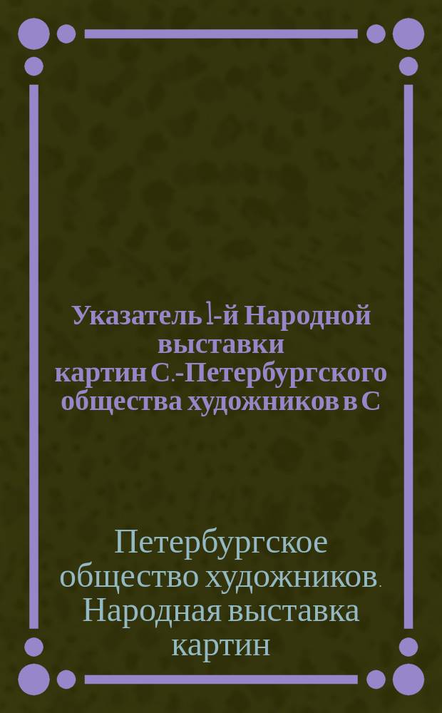 Указатель 1-й Народной выставки картин С.-Петербургского общества художников в С.-Петербурге