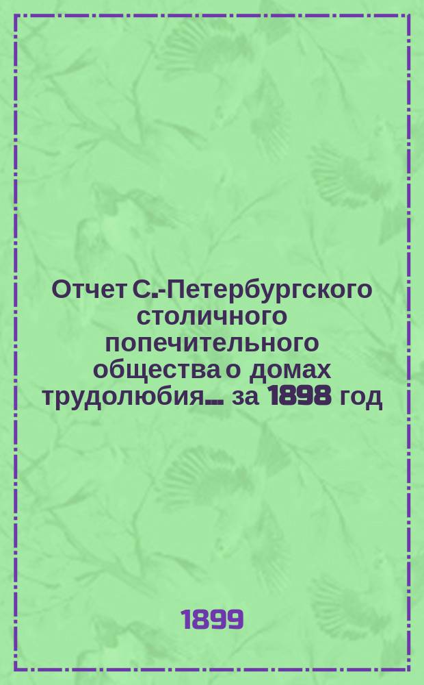Отчет С.-Петербургского столичного попечительного общества о домах трудолюбия... за 1898 год