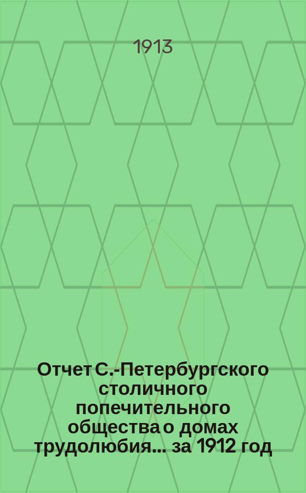 Отчет С.-Петербургского столичного попечительного общества о домах трудолюбия... за 1912 год