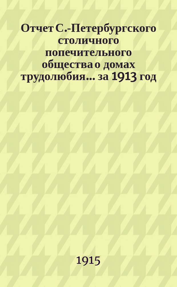 Отчет С.-Петербургского столичного попечительного общества о домах трудолюбия... за 1913 год