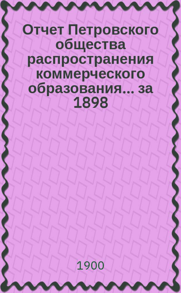 Отчет Петровского общества распространения коммерческого образования... за 1898/9 учебный год