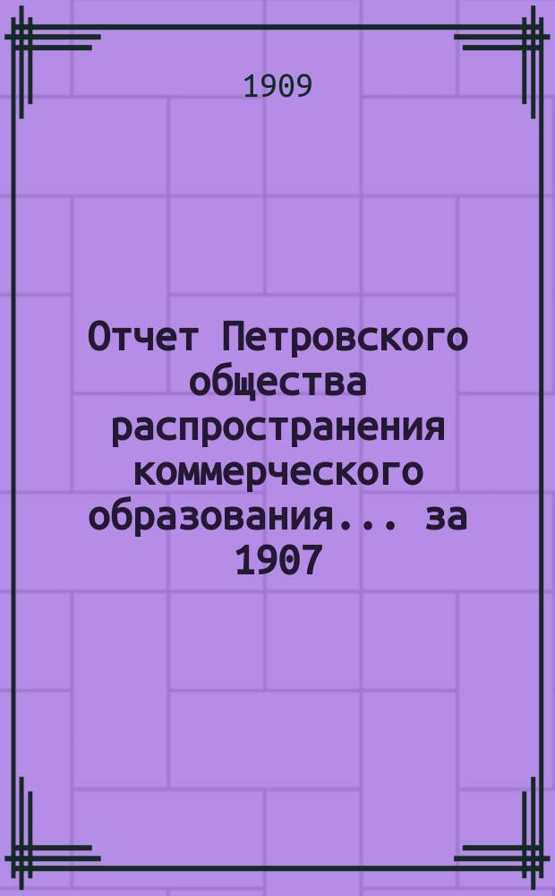 Отчет Петровского общества распространения коммерческого образования... за 1907/8 учебный год