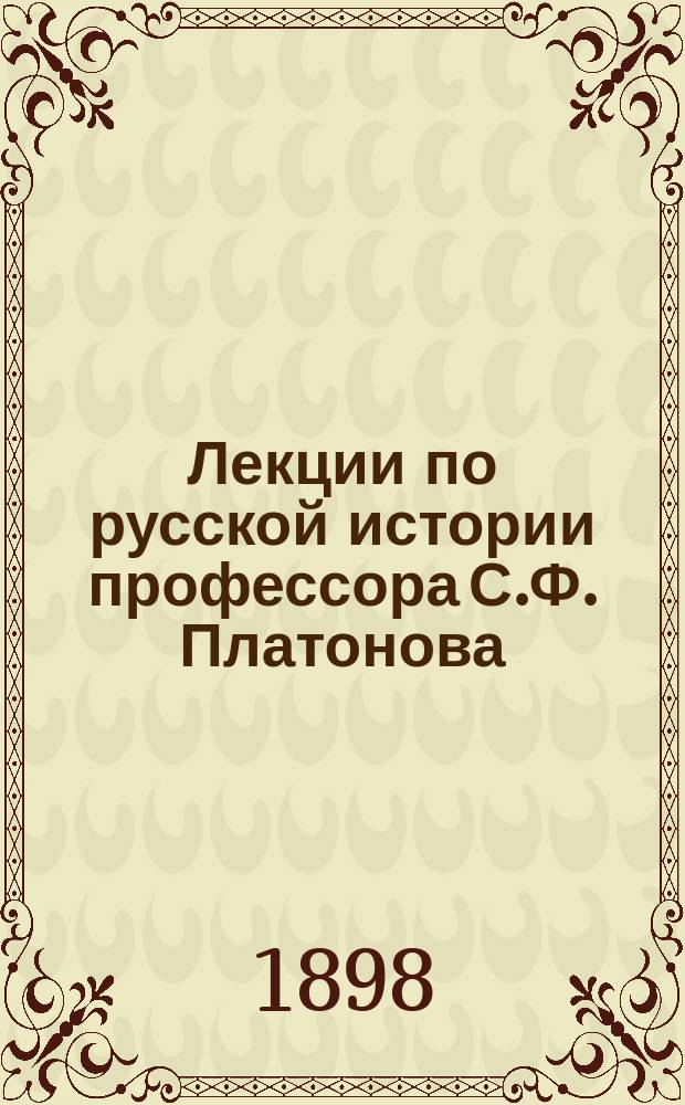 Лекции по русской истории профессора С.Ф. Платонова : Высш. женск. курсы. 1897-98 г. Курс 1 : Излож. конспект. Ч. 1-