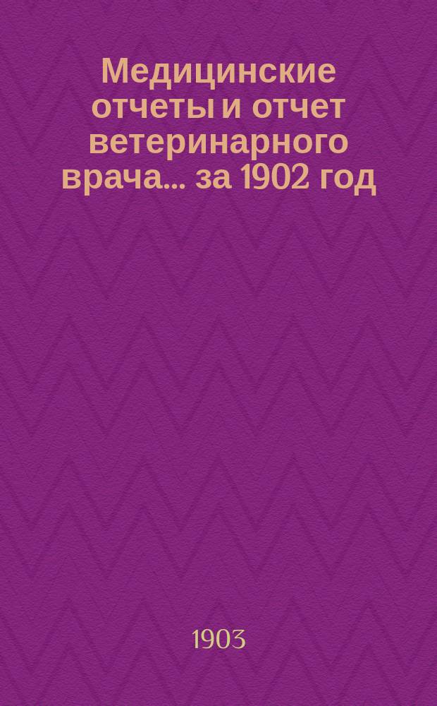 Медицинские отчеты и отчет ветеринарного врача... [за 1902 год]