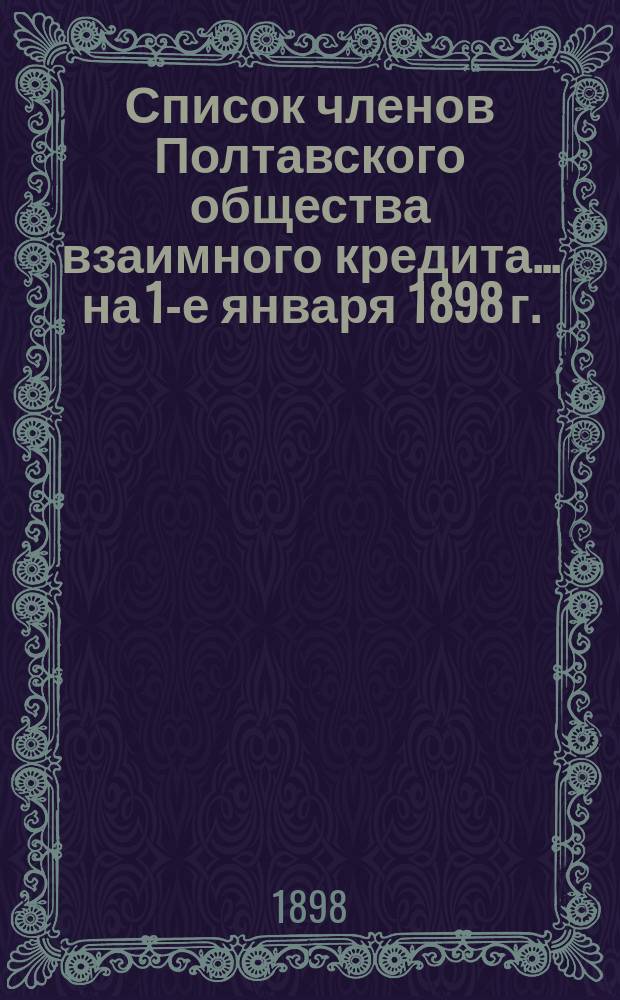 Список членов Полтавского общества взаимного кредита... ... на 1-е января 1898 г.