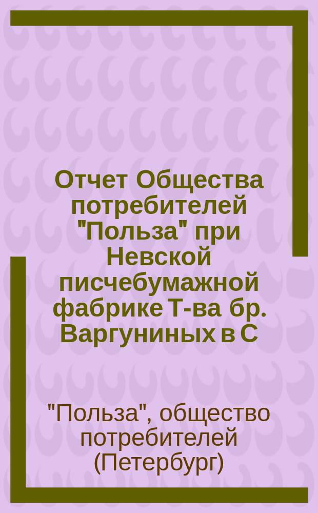 Отчет Общества потребителей "Польза" при Невской писчебумажной фабрике Т-ва бр. Варгуниных в С.-Петербурге