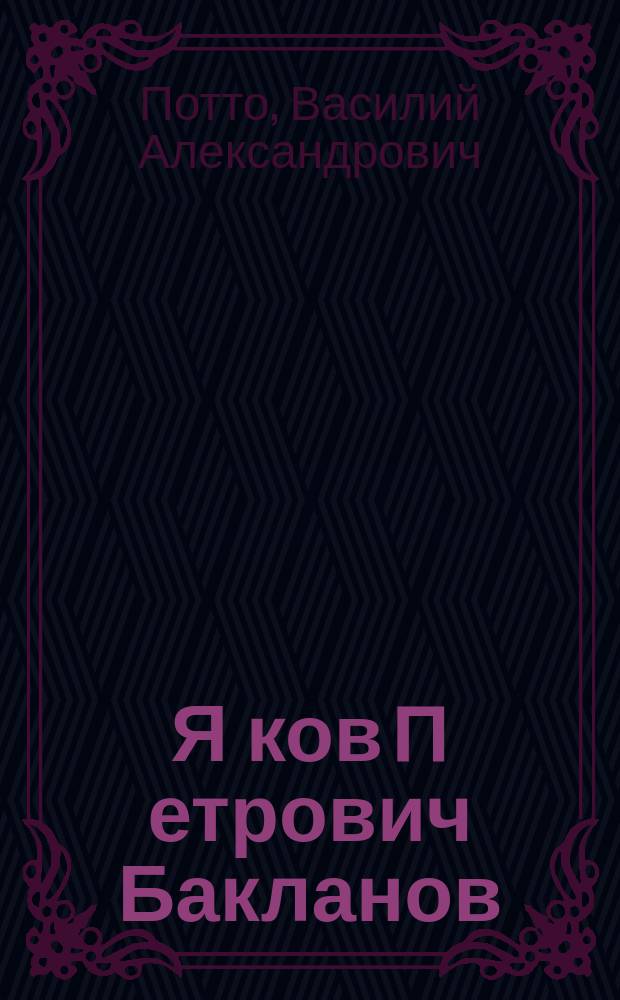 Я[ков] П[етрович] Бакланов : Отр. из кн. того же авт. "Кавказская война в отдельных очерках, эпизодах, легендах и биографиях"