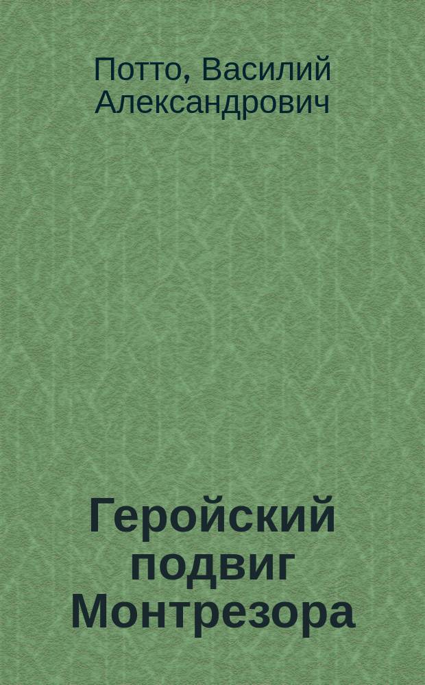 Геройский подвиг Монтрезора : Отрывок из кн. того же авт. "Кавказская война в отдельных очерках, эпизодах, легендах и биографиях"