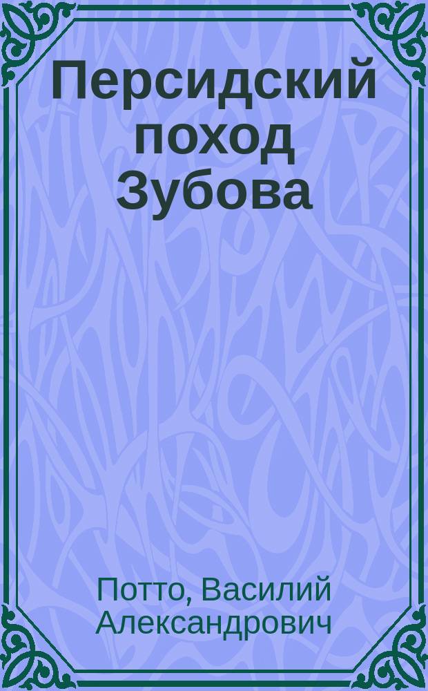 Персидский поход Зубова : Отрывок из кн. того же авт. "Кавказская война в отдельных очерках, эпизодах, легендах и биографиях"