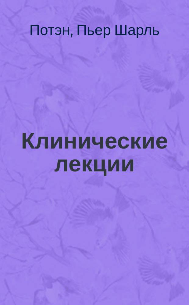 Клинические лекции (о болезнях сердца и их лечении), собранные и редактированные старшим ассистентом Клиники H. Vaqnez'ом