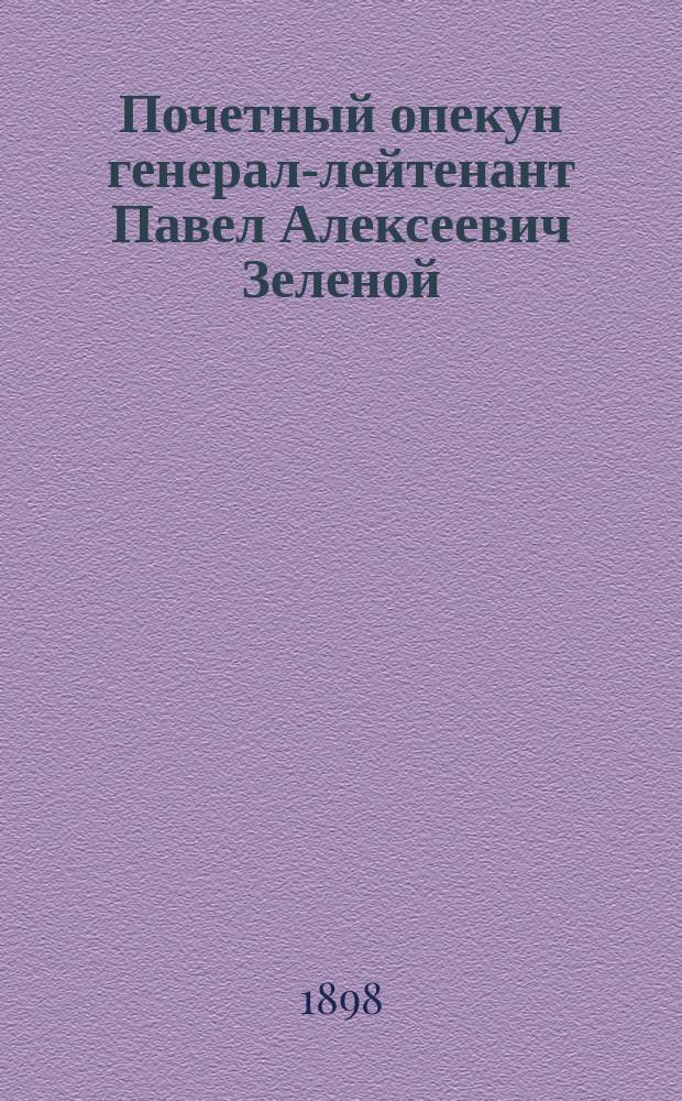 Почетный опекун генерал-лейтенант Павел Алексеевич Зеленой : Краткая биогр. и описание чествований по поводу отъезда его из Одессы