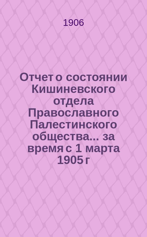 Отчет о состоянии Кишиневского отдела Православного Палестинского общества... ... за время с 1 марта 1905 г. по 1 марта 1906 г.