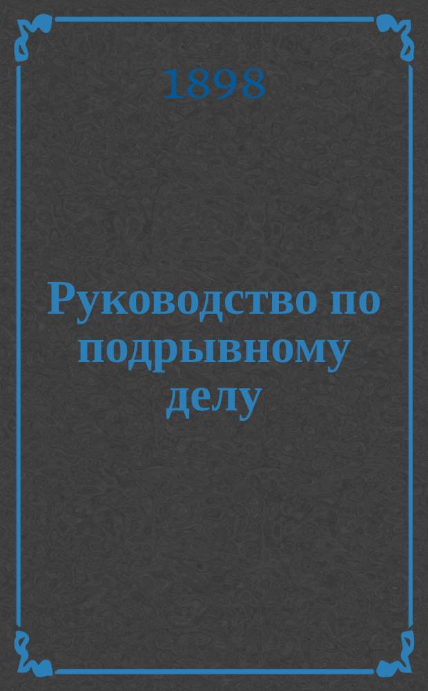 Руководство по подрывному делу : С атласом в 245 черт.