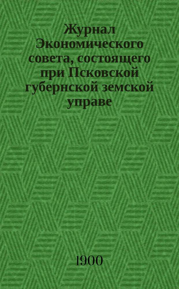 Журнал Экономического совета, состоящего при Псковской губернской земской управе... 20-го января 1900 года