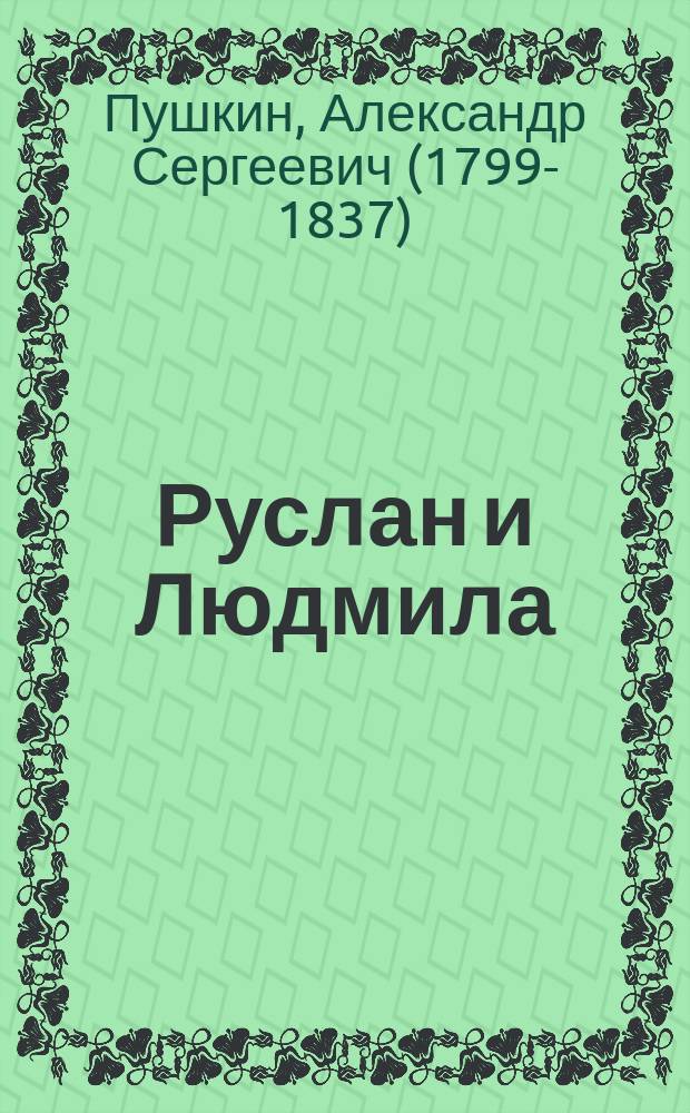 ...Руслан и Людмила : Поэма А.С. Пушкина : С 2 портр. Пушкина и 6 ил