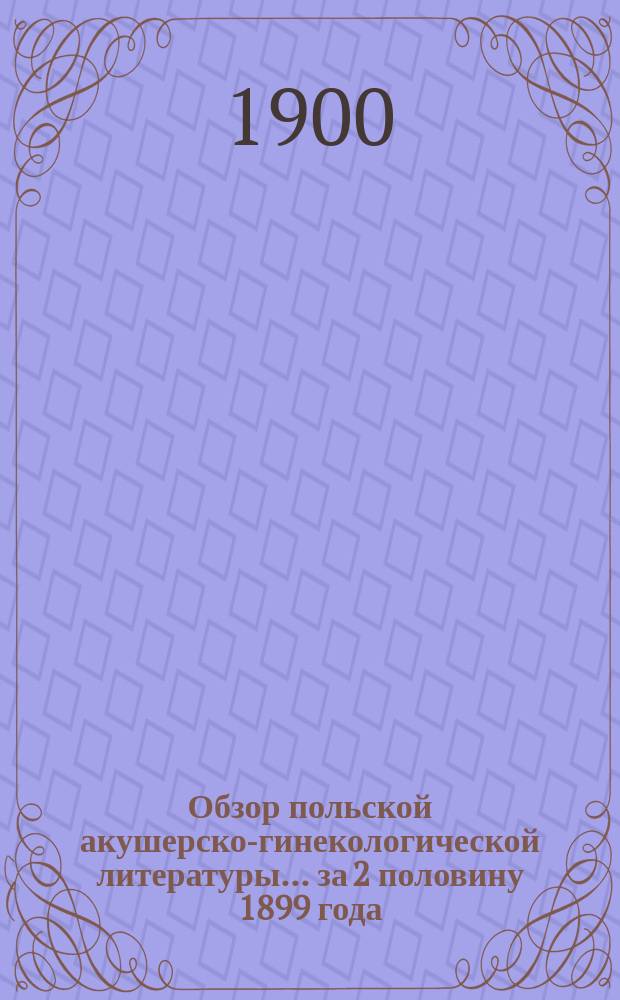 Обзор польской акушерско-гинекологической литературы... ... за 2 половину 1899 года