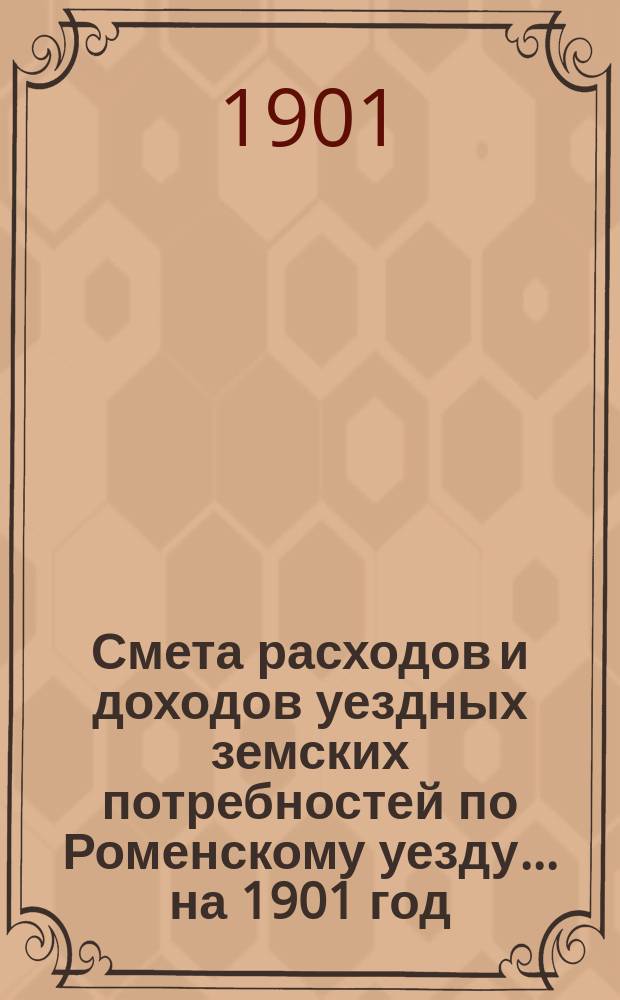 Смета расходов [и доходов] уездных земских потребностей по Роменскому уезду... на 1901 год