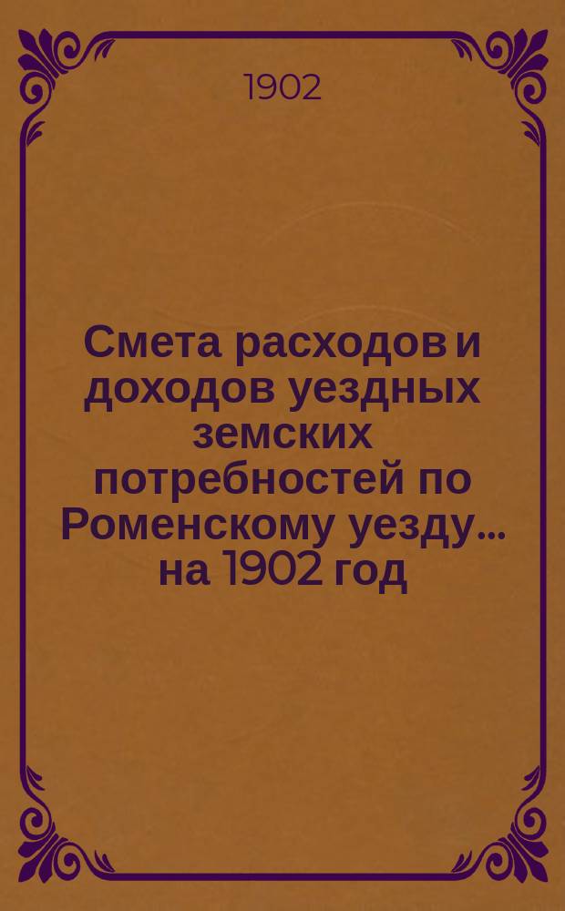 Смета расходов [и доходов] уездных земских потребностей по Роменскому уезду... на 1902 год