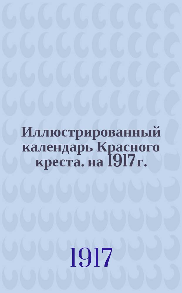 Иллюстрированный календарь Красного креста. на 1917 г.