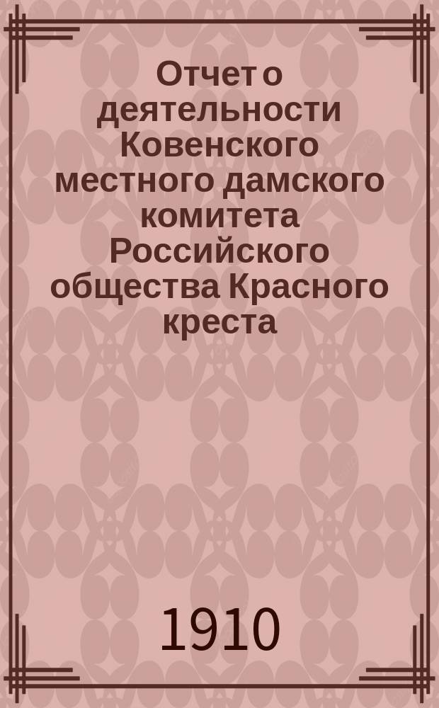 Отчет о деятельности Ковенского местного дамского комитета Российского общества Красного креста... за 1909 год