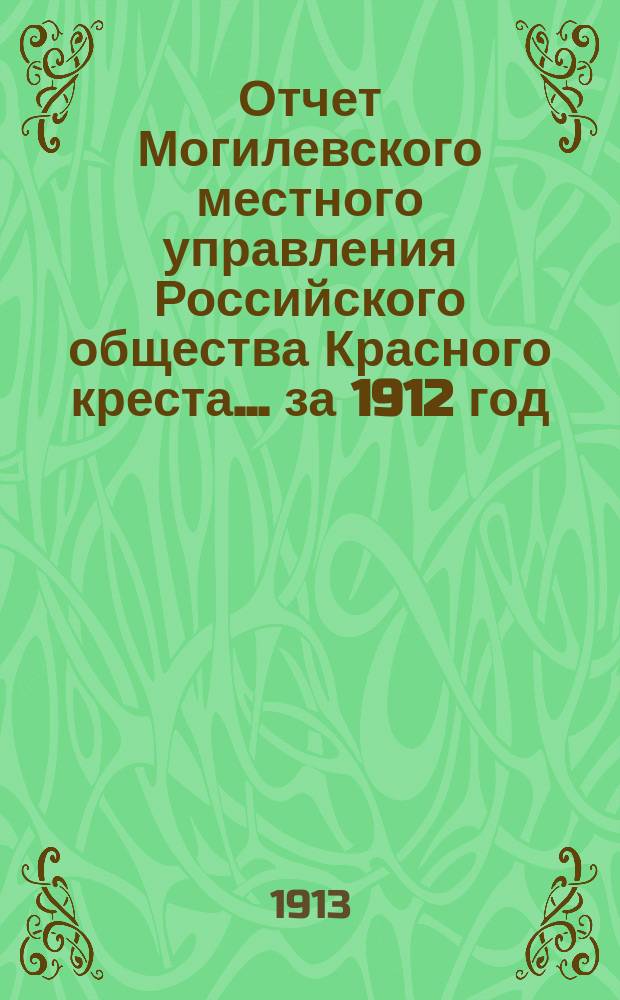 Отчет Могилевского местного управления Российского общества Красного креста... ... за 1912 год
