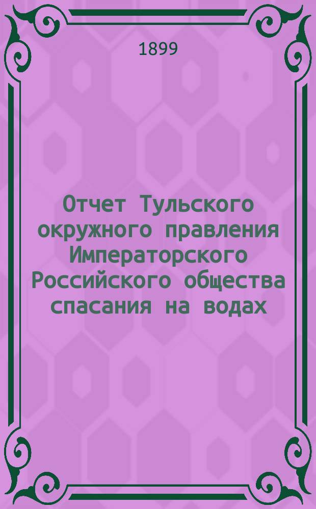 Отчет Тульского окружного правления Императорского Российского общества спасания на водах. за 1898 год